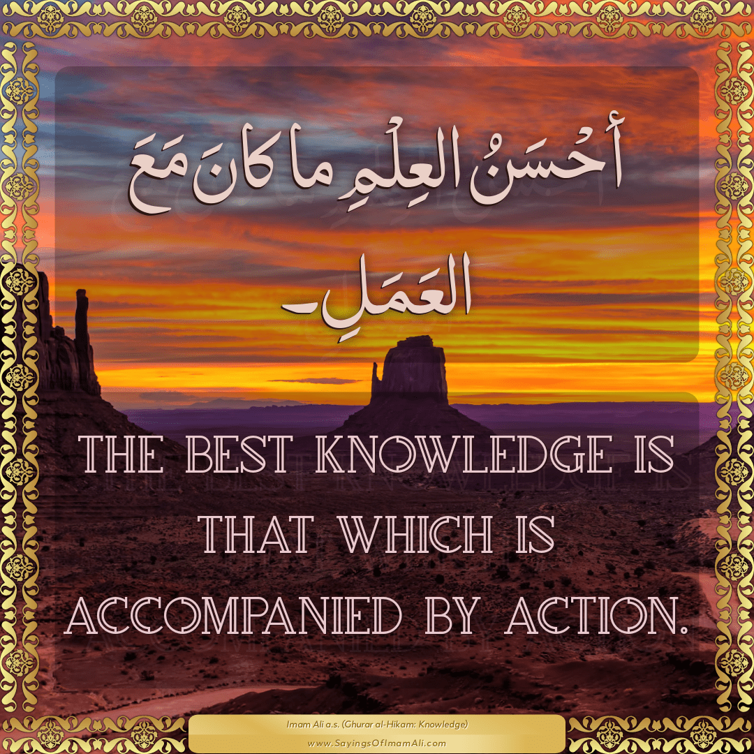 The best knowledge is that which is accompanied by action.